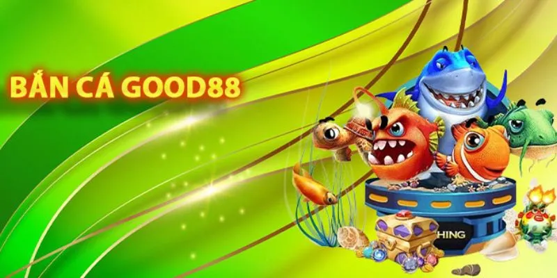 Bắn cá Good88 là một sảnh cược ấn tượng với người tham gia
